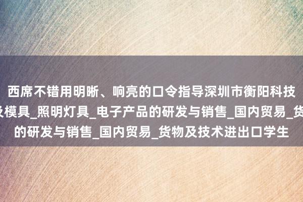 西席不错用明晰、响亮的口令指导深圳市衡阳科技有限公司_五金制品及模具_照明灯具_电子产品的研发与销售_国内贸易_货物及技术进出口学生